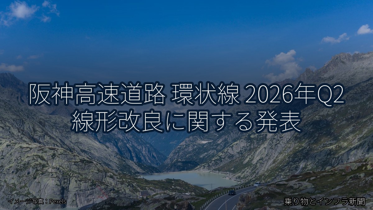 阪神高速道路 環状線 2026年Q2 線形改良に関する発表（乗り物とインフラ新聞）
