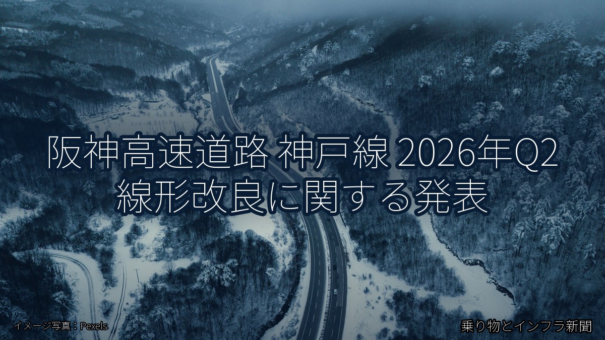 阪神高速道路 神戸線 2026年Q2 線形改良に関する発表（乗り物とインフラ新聞）