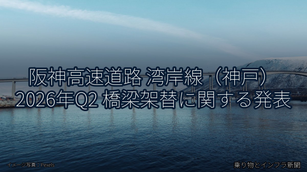阪神高速道路 湾岸線（神戸） 2026年Q2 橋梁架替に関する発表（乗り物とインフラ新聞）