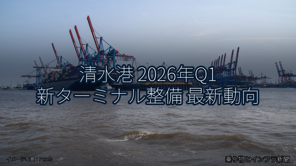 清水港 2026年Q1 新ターミナル整備 最新動向（乗り物とインフラ新聞）